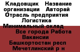 Кладовщик › Название организации ­ Авторай › Отрасль предприятия ­ Логистика › Минимальный оклад ­ 30 000 - Все города Работа » Вакансии   . Башкортостан респ.,Мечетлинский р-н